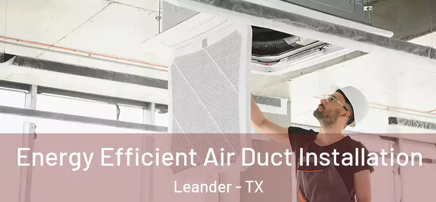 Energy Efficient Air Duct Installation Leander - TX
